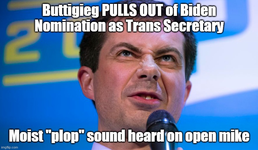 Buttigieg Early Withdrawal | Buttigieg PULLS OUT of Biden Nomination as Trans Secretary; Moist "plop" sound heard on open mike | image tagged in memes | made w/ Imgflip meme maker