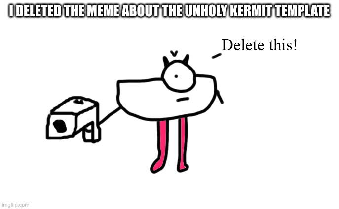 R-taws Delete this! | I DELETED THE MEME ABOUT THE UNHOLY KERMIT TEMPLATE | image tagged in r-taws delete this | made w/ Imgflip meme maker