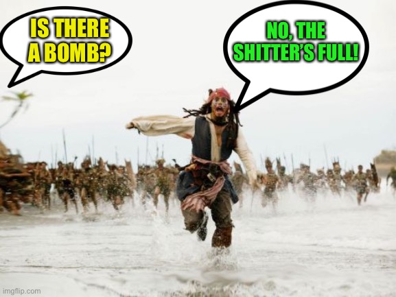 Jack Sparrow Being Chased Meme | IS THERE A BOMB? NO, THE SHITTER’S FULL! | image tagged in memes,jack sparrow being chased | made w/ Imgflip meme maker