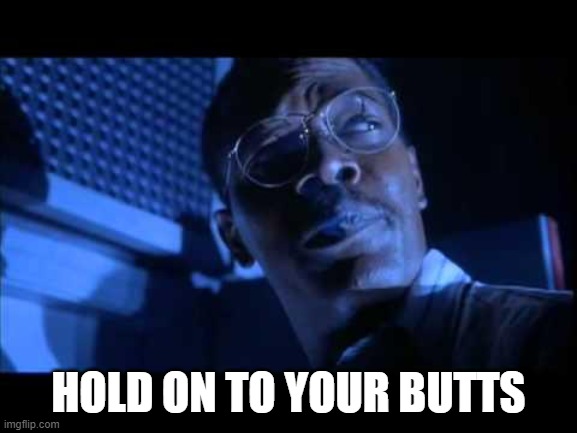 Hold on to your butts | HOLD ON TO YOUR BUTTS | image tagged in hold on to your butts | made w/ Imgflip meme maker