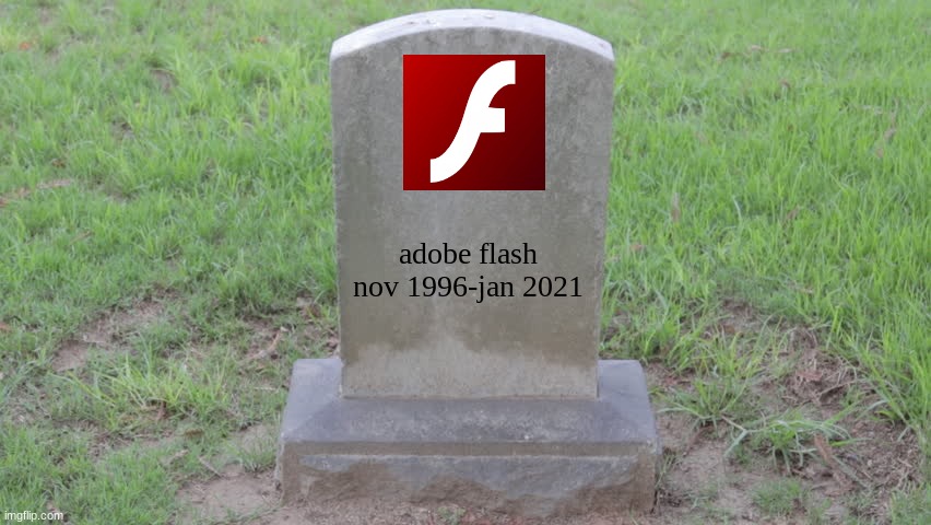 We'd gather here today for our most remembered and oldest friend. Adobe Flash. | adobe flash

nov 1996-jan 2021 | image tagged in blank tombstone 001,adobe,flash | made w/ Imgflip meme maker