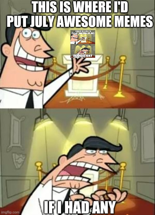 This Is Where I'd Put My Trophy If I Had One Meme | THIS IS WHERE I'D PUT JULY AWESOME MEMES IF I HAD ANY | image tagged in memes,this is where i'd put my trophy if i had one | made w/ Imgflip meme maker