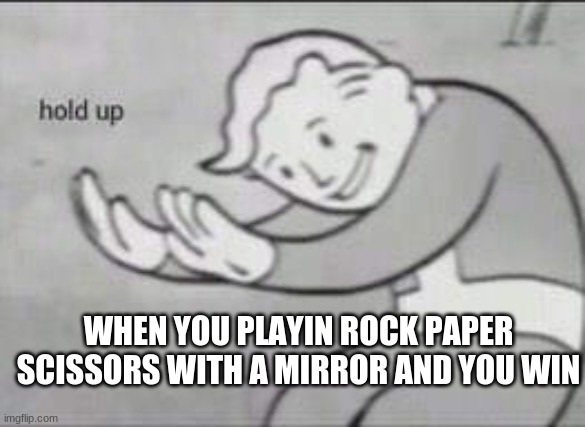 Bruh wait hol up | WHEN YOU PLAYIN ROCK PAPER SCISSORS WITH A MIRROR AND YOU WIN | image tagged in fallout hold up | made w/ Imgflip meme maker