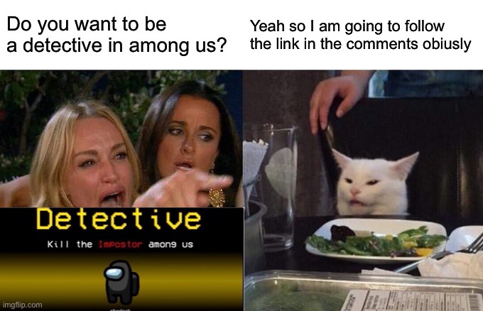 Woman Yelling At Cat | Do you want to be a detective in among us? Yeah so I am going to follow the link in the comments obiusly | image tagged in memes,woman yelling at cat | made w/ Imgflip meme maker