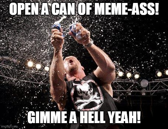 stone cold beers | OPEN A CAN OF MEME-ASS! GIMME A HELL YEAH! | image tagged in stone cold beers | made w/ Imgflip meme maker