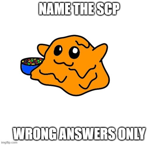 NAME THE SCP; WRONG ANSWERS ONLY | image tagged in scp 999 | made w/ Imgflip meme maker