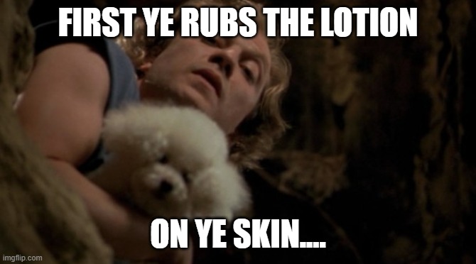 Silence of the lambs lotion | FIRST YE RUBS THE LOTION ON YE SKIN.... | image tagged in silence of the lambs lotion | made w/ Imgflip meme maker