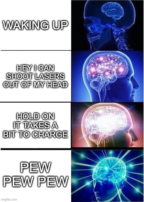 pew pew pew | WAKING UP; HEY I CAN SHOOT LASERS OUT OF MY HEAD; HOLD ON IT TAKES A BIT TO CHARGE; PEW PEW PEW | image tagged in memes,expanding brain | made w/ Imgflip meme maker