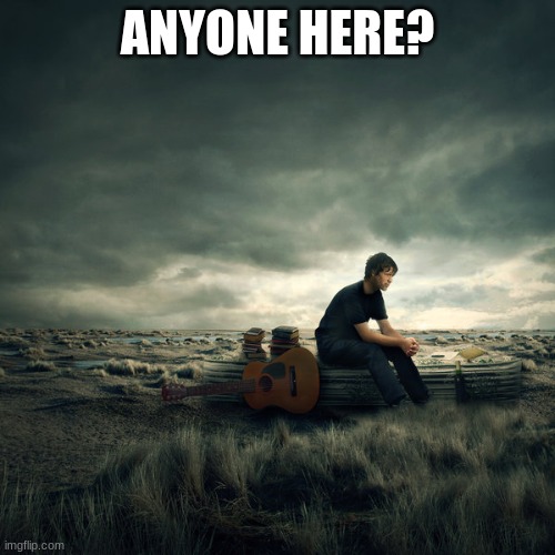 Lonelyness | ANYONE HERE? | image tagged in lonelyness | made w/ Imgflip meme maker