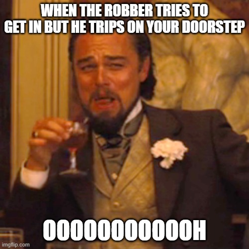 Laughing Leo | WHEN THE ROBBER TRIES TO GET IN BUT HE TRIPS ON YOUR DOORSTEP; OOOOOOOOOOOH | image tagged in memes,laughing leo | made w/ Imgflip meme maker