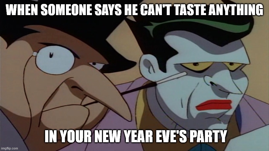 Welp | WHEN SOMEONE SAYS HE CAN'T TASTE ANYTHING; IN YOUR NEW YEAR EVE'S PARTY | image tagged in joker and penguin hearing bullshit | made w/ Imgflip meme maker