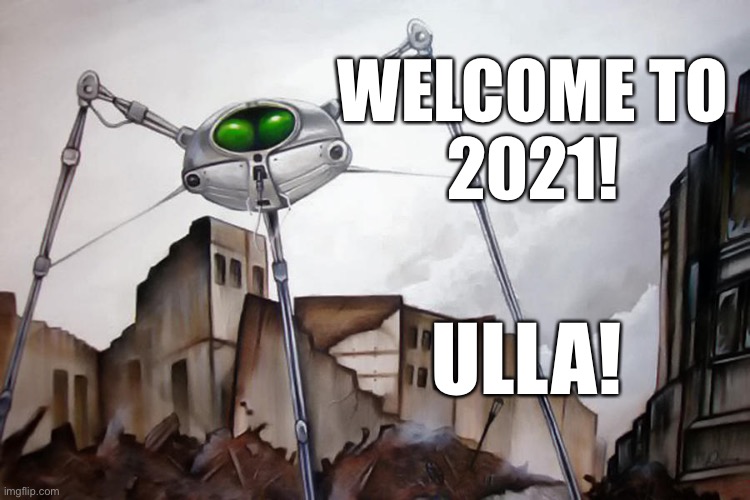 Martians Welcome You to 2021 | WELCOME TO
2021! ULLA! | image tagged in war of the worlds,martians,welcome to 2021,2021,ulla | made w/ Imgflip meme maker