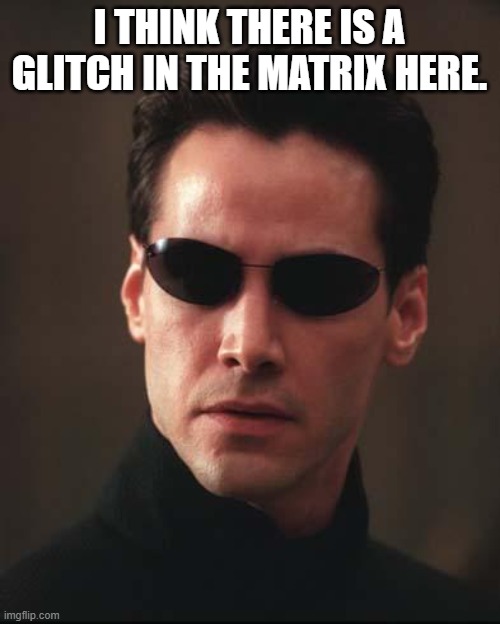 Neo Matrix Keanu Reeves | I THINK THERE IS A GLITCH IN THE MATRIX HERE. | image tagged in neo matrix keanu reeves | made w/ Imgflip meme maker