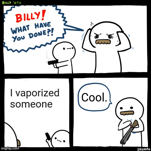 Agreed | I vaporized someone; Cool. | image tagged in billy what have you done,funny,memes,funny memes,too funny | made w/ Imgflip meme maker