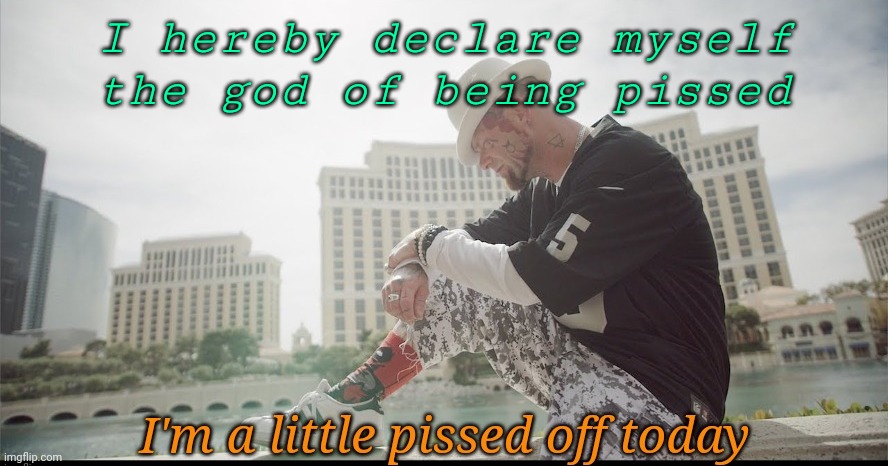 I'm always pissed | I hereby declare myself the god of being pissed | image tagged in i'm a little pissed | made w/ Imgflip meme maker
