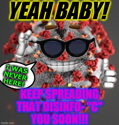 Coronavirus | YEAH BABY! KEEP SPREADING
THAT DISINFO- "C"
YOU SOON!!! I WAS
NEVER
HERE! | image tagged in coronavirus | made w/ Imgflip meme maker