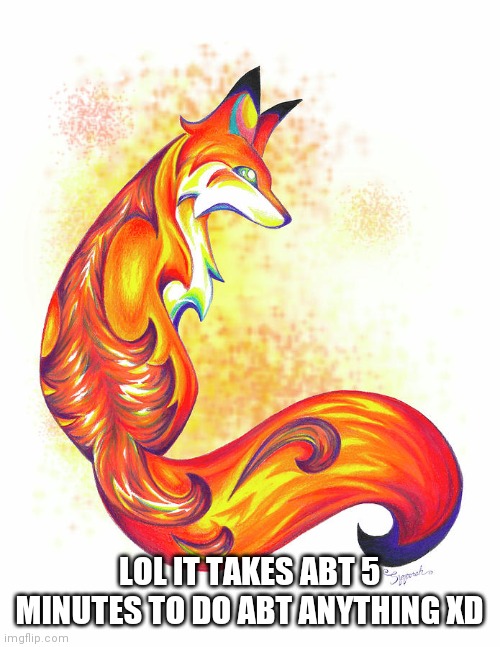 Stylish Fox | LOL IT TAKES ABT 5 MINUTES TO DO ABT ANYTHING XD | image tagged in stylish fox | made w/ Imgflip meme maker