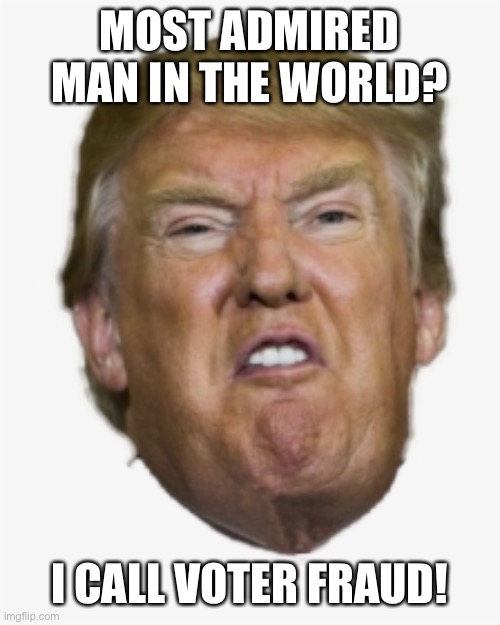 Most admired man in the world? Trump? Fake news !  How many dead people voted for him? We demand a recount! | MOST ADMIRED MAN IN THE WORLD? I CALL VOTER FRAUD! | image tagged in donald trump,voter fraud,unbelievable,fake news,dead people,funny | made w/ Imgflip meme maker