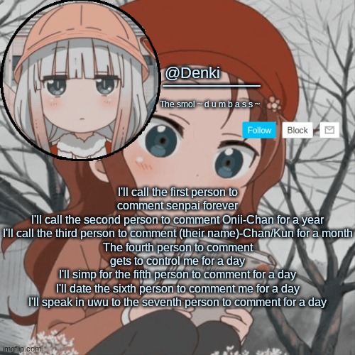 Why do I do this- | I'll call the first person to comment senpai forever
I'll call the second person to comment Onii-Chan for a year
I'll call the third person to comment (their name)-Chan/Kun for a month
The fourth person to comment gets to control me for a day
I'll simp for the fifth person to comment for a day
I'll date the sixth person to comment me for a day
I'll speak in uwu to the seventh person to comment for a day | image tagged in a n n o u n c e | made w/ Imgflip meme maker