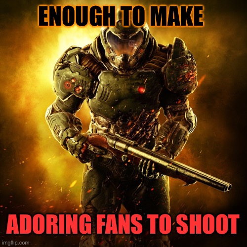 Doom Guy | ENOUGH TO MAKE ADORING FANS TO SHOOT | image tagged in doom guy | made w/ Imgflip meme maker