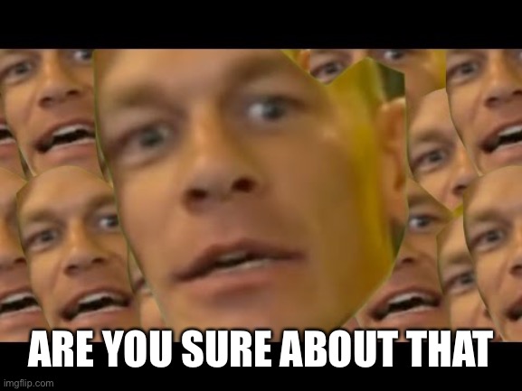 Are you sure about that | ARE YOU SURE ABOUT THAT | image tagged in are you sure about that | made w/ Imgflip meme maker