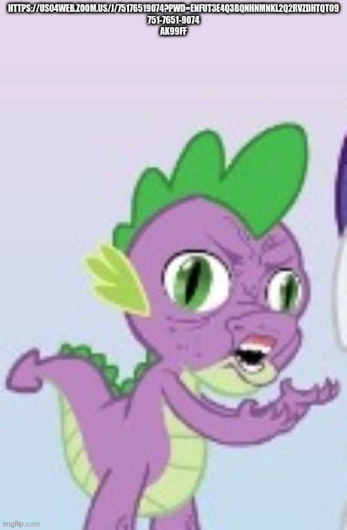 Z o o m | HTTPS://US04WEB.ZOOM.US/J/75176519074?PWD=ENFUT3E4Q3BQNHNMNKL2Q2RVZDHTQT09
751-7651-9074
AK99FF | image tagged in spike y u no | made w/ Imgflip meme maker