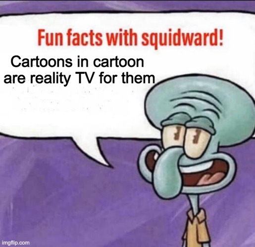 Fun Facts with Squidward | Cartoons in cartoon 
are reality TV for them | image tagged in fun facts with squidward | made w/ Imgflip meme maker