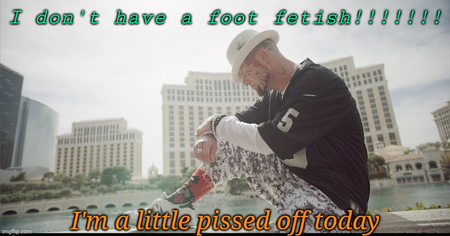I'm a little pissed | I don't have a foot fetish!!!!!!! | image tagged in i'm a little pissed | made w/ Imgflip meme maker