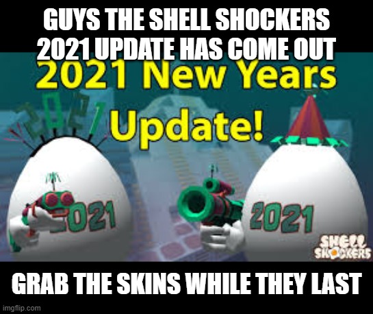 They are really awesome! Happy New Year everyone!!! And also, thank you all for 220,000 points! | GUYS THE SHELL SHOCKERS 2021 UPDATE HAS COME OUT; GRAB THE SKINS WHILE THEY LAST | image tagged in 2021,happy new year,new skins,shell shockers | made w/ Imgflip meme maker