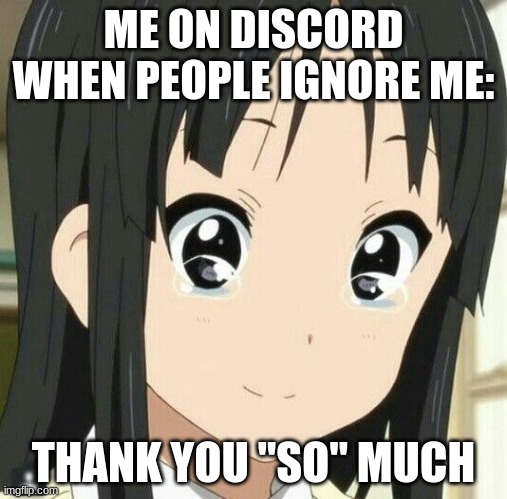 thank you | ME ON DISCORD WHEN PEOPLE IGNORE ME:; THANK YOU "SO" MUCH | image tagged in mio k-on | made w/ Imgflip meme maker