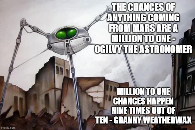 War of the Worlds meets Discworld | THE CHANCES OF ANYTHING COMING FROM MARS ARE A MILLION TO ONE - OGILVY THE ASTRONOMER; MILLION TO ONE CHANCES HAPPEN NINE TIMES OUT OF TEN - GRANNY WEATHERWAX | image tagged in war of the worlds,discworld,ogilvy,granny weatherwax,million to one,martians | made w/ Imgflip meme maker