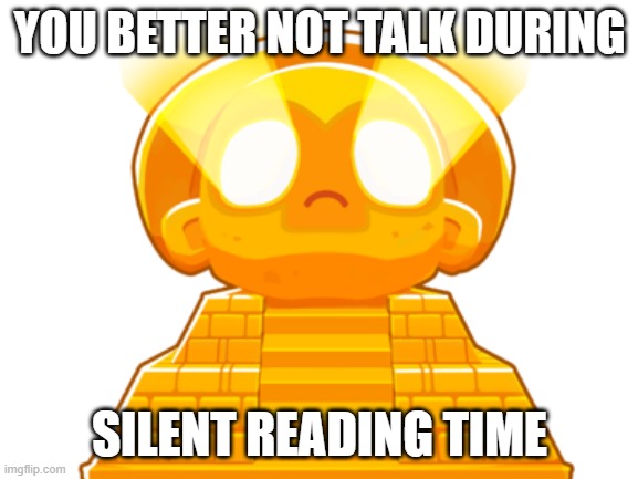 Bloonpost #2 | YOU BETTER NOT TALK DURING; SILENT READING TIME | image tagged in shitpost | made w/ Imgflip meme maker