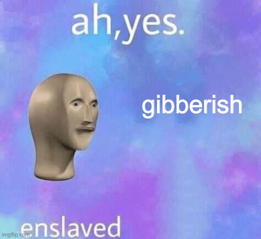 Ah Yes enslaved | gibberish | image tagged in ah yes enslaved | made w/ Imgflip meme maker