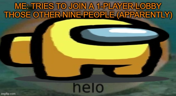 Full lobby | ME: TRIES TO JOIN A 1-PLAYER LOBBY
THOSE OTHER NINE PEOPLE (APPARENTLY) | image tagged in helo,among us | made w/ Imgflip meme maker