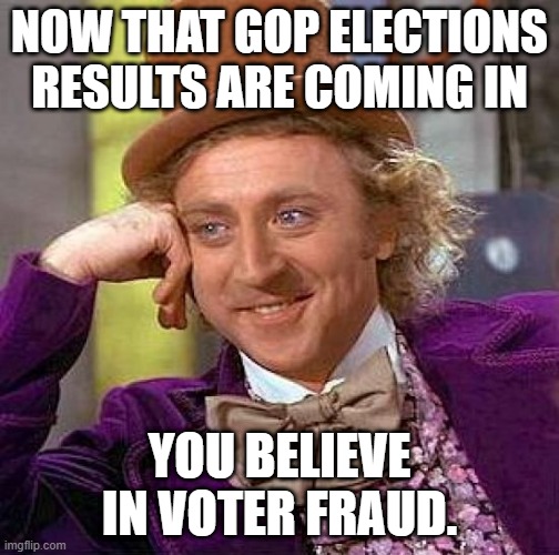voter, fraud, GOP | NOW THAT GOP ELECTIONS RESULTS ARE COMING IN; YOU BELIEVE IN VOTER FRAUD. | image tagged in memes,creepy condescending wonka | made w/ Imgflip meme maker