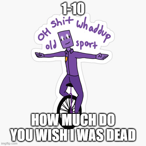What up sport? | 1-10; HOW MUCH DO YOU WISH I WAS DEAD | image tagged in what up sport | made w/ Imgflip meme maker