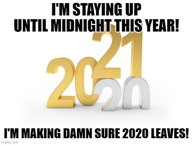 New Year's Week Hours |  I'M STAYING UP UNTIL MIDNIGHT THIS YEAR! I'M MAKING DAMN SURE 2020 LEAVES! | image tagged in happy new year,new years | made w/ Imgflip meme maker