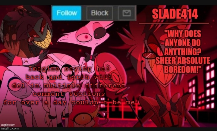 I would put the exact amount of hours but it's been to long and it just says 1 day instead of the hours | Imagine saying hai back and forth with del in multiple different comment sections for over a day couldn't be me | image tagged in slade414 announcement template 6 | made w/ Imgflip meme maker