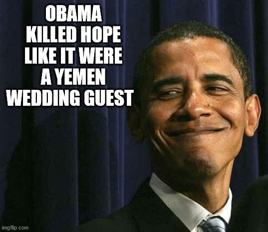 obama smug face | OBAMA KILLED HOPE LIKE IT WERE A YEMEN WEDDING GUEST | image tagged in obama smug face | made w/ Imgflip meme maker