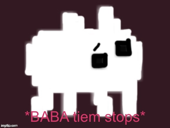 BABA Time Stops | image tagged in baba time stops | made w/ Imgflip meme maker