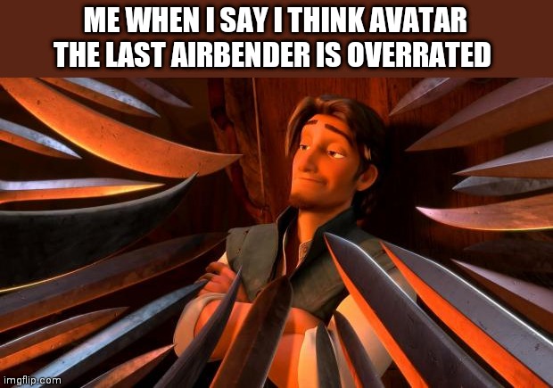 Flynn rider swords |  ME WHEN I SAY I THINK AVATAR THE LAST AIRBENDER IS OVERRATED | image tagged in flynn rider swords | made w/ Imgflip meme maker