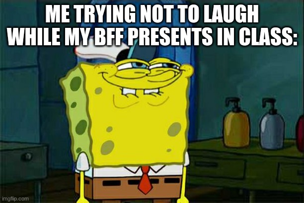 Its just funny | ME TRYING NOT TO LAUGH WHILE MY BFF PRESENTS IN CLASS: | image tagged in memes,don't you squidward | made w/ Imgflip meme maker