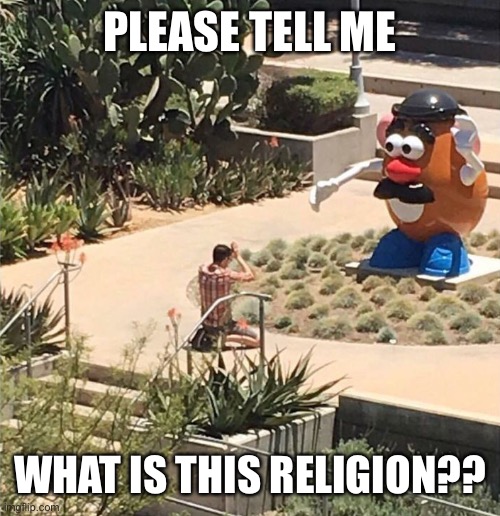 Potato ? head | PLEASE TELL ME; WHAT IS THIS RELIGION?? | image tagged in mr potato head,religion | made w/ Imgflip meme maker