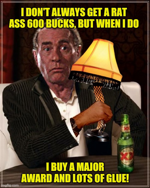 I DON'T ALWAYS GET A RAT ASS 600 BUCKS, BUT WHEN I DO I BUY A MAJOR AWARD AND LOTS OF GLUE! | made w/ Imgflip meme maker