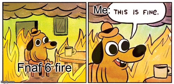 There souls are free... so this is fine | Me:; Fnaf 6 fire | image tagged in memes,this is fine,fnaf 6,fire | made w/ Imgflip meme maker