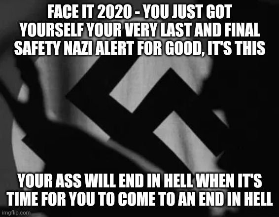 you will do as I say | FACE IT 2020 - YOU JUST GOT YOURSELF YOUR VERY LAST AND FINAL SAFETY NAZI ALERT FOR GOOD, IT'S THIS; YOUR ASS WILL END IN HELL WHEN IT'S TIME FOR YOU TO COME TO AN END IN HELL | image tagged in you will do as i say,memes,2020 sucks,savage memes,coronavirus meme,hell | made w/ Imgflip meme maker