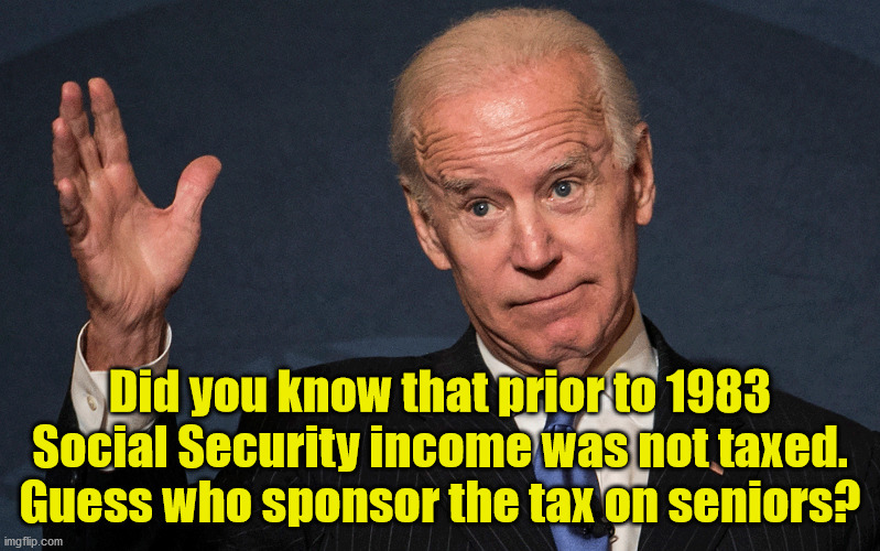 Joe thinks those living on fixed income below the poverty level must be forced to pay their "fair" share. | Did you know that prior to 1983 Social Security income was not taxed.
Guess who sponsor the tax on seniors? | image tagged in dirty joe biden,social security,taxation is theft | made w/ Imgflip meme maker