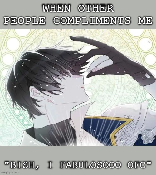 When I get compliments | WHEN OTHER PEOPLE COMPLIMENTS ME; "BISH, I FABULOSOOO OFC" | image tagged in memes,funny,compliment,manga | made w/ Imgflip meme maker