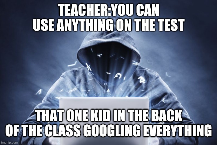 Hacker | TEACHER:YOU CAN USE ANYTHING ON THE TEST; THAT ONE KID IN THE BACK OF THE CLASS GOOGLING EVERYTHING | image tagged in hacker | made w/ Imgflip meme maker