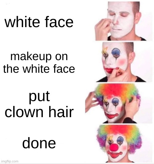 Clown Applying Makeup Meme | white face; makeup on the white face; put clown hair; done | image tagged in memes,clown applying makeup | made w/ Imgflip meme maker